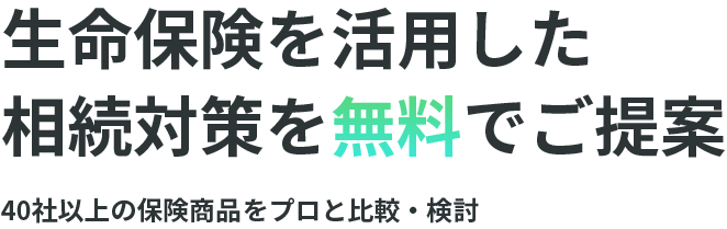 生命保険を活用した相続対策をでご提案 40社以上の保険商品をプロと比較・検討